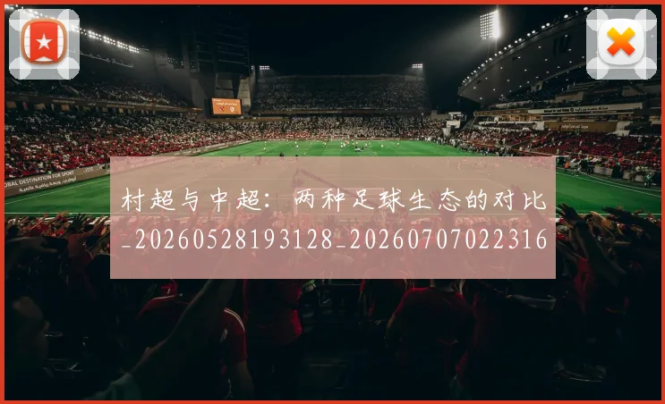 村超与中超：两种足球生态的对比_20260528193128_20260707022316
