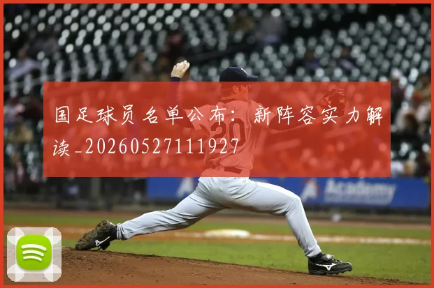国足球员名单公布：新阵容实力解读_20260527111927