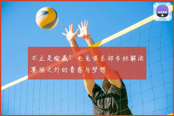 不止是输赢！电竞俱乐部专栏解读赛场之外的青春与梦想