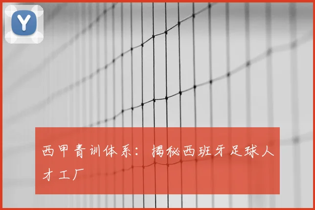 西甲青训体系：揭秘西班牙足球人才工厂