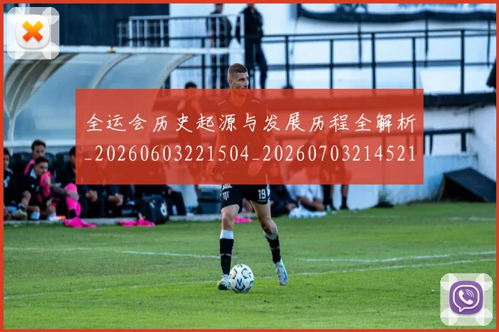 全运会历史起源与发展历程全解析_20260603221504_20260703214521