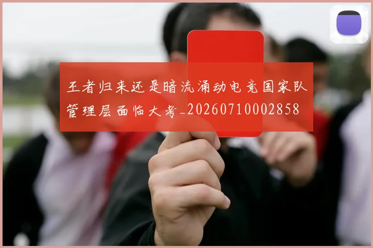 王者归来还是暗流涌动电竞国家队管理层面临大考_20260710002858