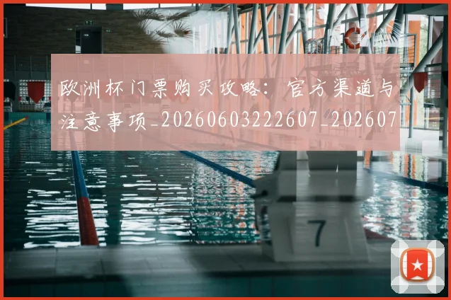 欧洲杯门票购买攻略：官方渠道与注意事项_20260603222607_20260707152515