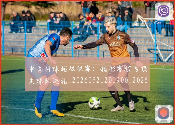 中国排球超级联赛：精彩赛程与顶尖球队巡礼_20260521201900_20260703202941