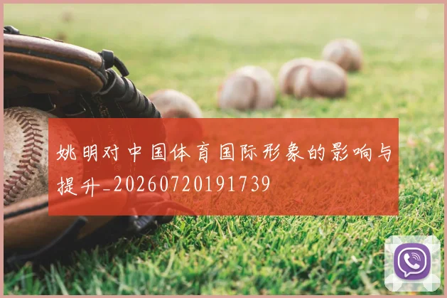 姚明对中国体育国际形象的影响与提升_20260720191739