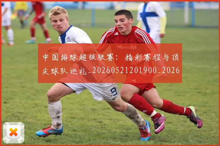 中国排球超级联赛:精彩赛程与顶尖球队巡礼_20260521201900_20260703202941