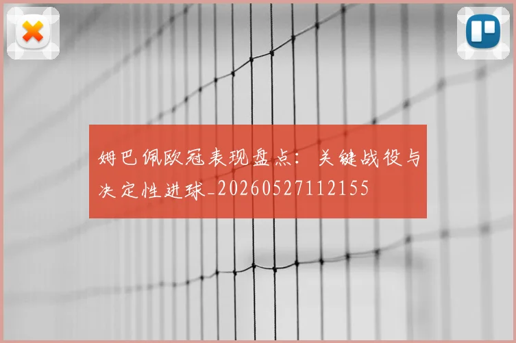 姆巴佩欧冠表现盘点：关键战役与决定性进球_20260527112155
