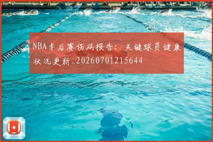 NBA季后赛伤病报告：关键球员健康状况更新_20260701215644