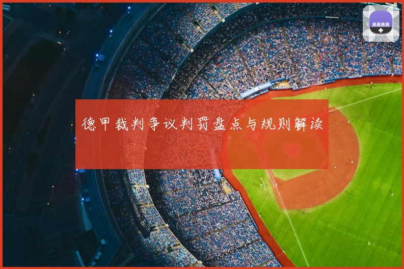 德甲裁判争议判罚盘点与规则解读