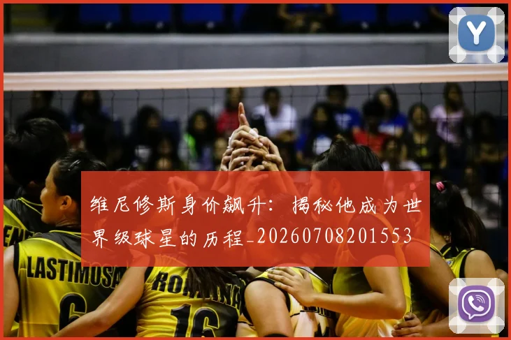 维尼修斯身价飙升：揭秘他成为世界级球星的历程_20260708201553