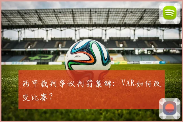 西甲裁判争议判罚集锦：VAR如何改变比赛？