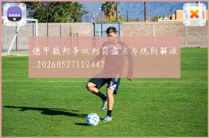 德甲裁判争议判罚盘点与规则解读_20260527112447