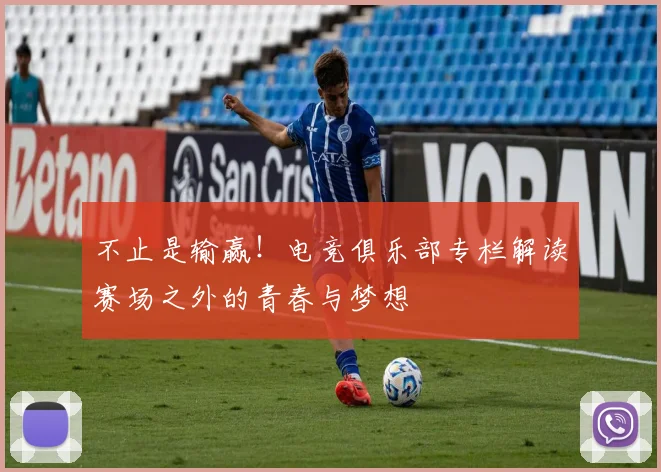 不止是输赢！电竞俱乐部专栏解读赛场之外的青春与梦想