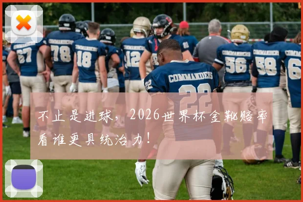 不止是进球,2026世界杯金靴赔率看谁更具统治力!