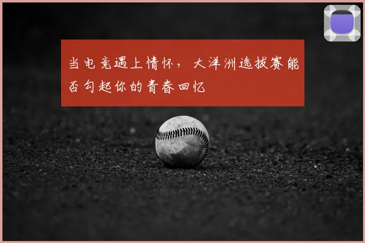 当电竞遇上情怀，大洋洲选拔赛能否勾起你的青春回忆