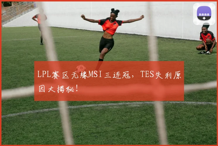 LPL赛区无缘MSI三连冠，TES失利原因大揭秘！