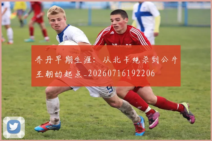 乔丹早期生涯：从北卡绝杀到公牛王朝的起点_20260716192206