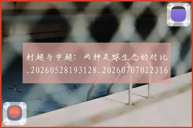 村超与中超：两种足球生态的对比_20260528193128_20260707022316