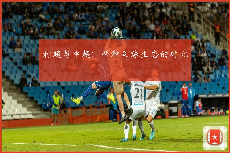 村超与中超：两种足球生态的对比