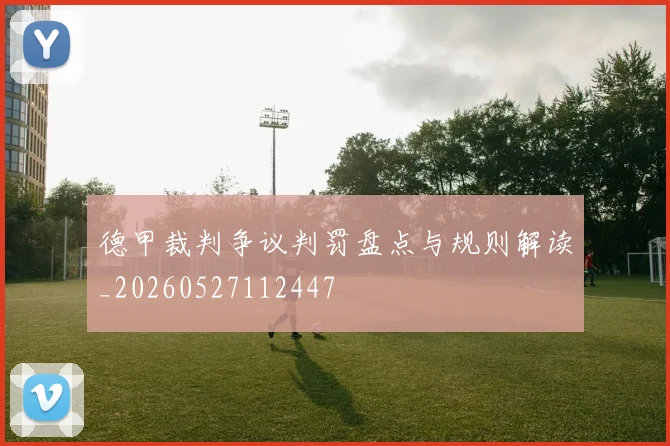 德甲裁判争议判罚盘点与规则解读_20260527112447