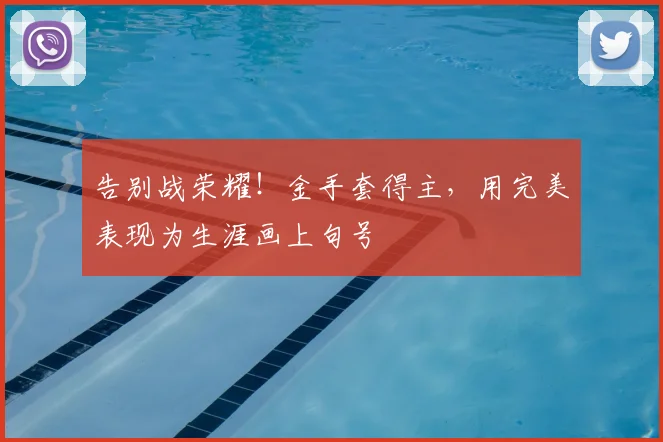 告别战荣耀!金手套得主,用完美表现为生涯画上句号