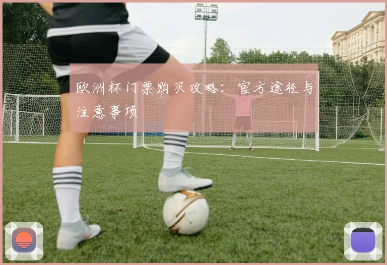 欧洲杯门票购买攻略：官方途径与注意事项
