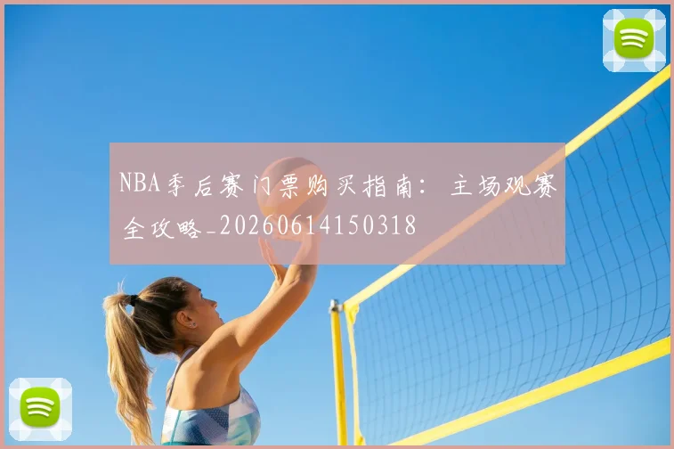 NBA季后赛门票购买指南：主场观赛全攻略_20260614150318
