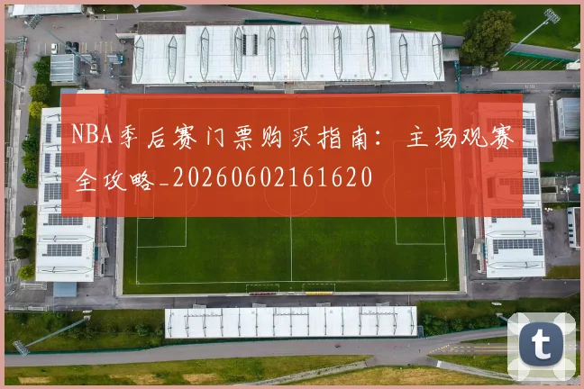 NBA季后赛门票购买指南：主场观赛全攻略_20260602161620