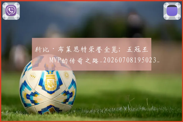 科比·布莱恩特荣誉全览：五冠王与MVP的传奇之路_20260708195023_20260802164845