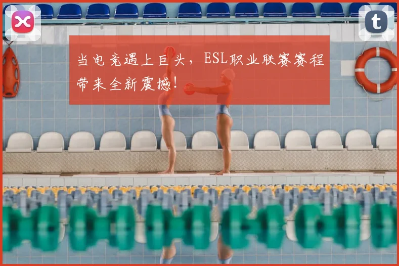 当电竞遇上巨头，ESL职业联赛赛程带来全新震撼！