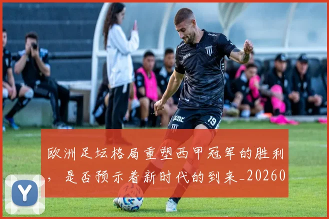 欧洲足坛格局重塑西甲冠军的胜利,是否预示着新时代的到来_20260707152558