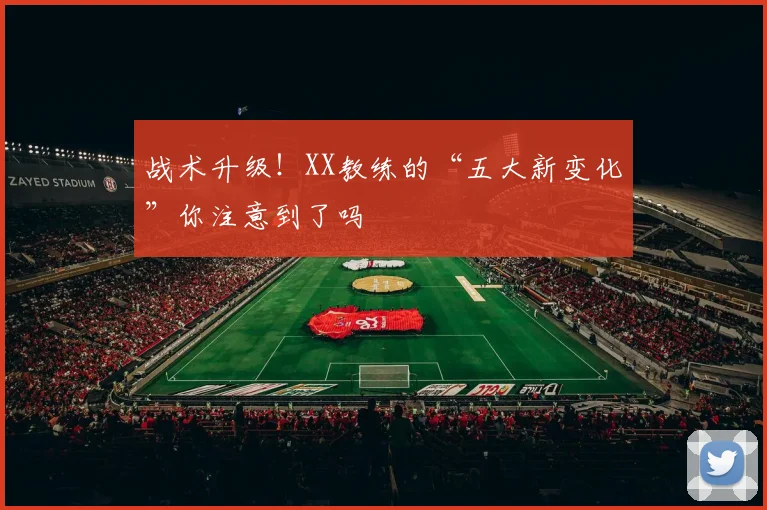 战术升级!XX教练的“五大新变化”你注意到了吗