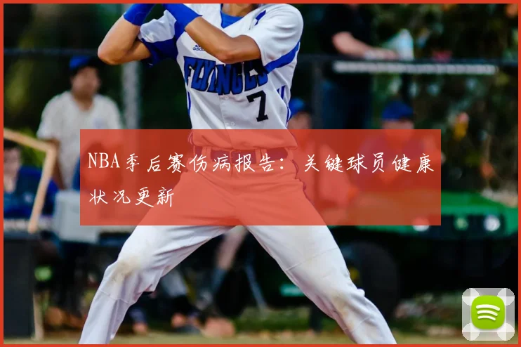 NBA季后赛伤病报告：关键球员健康状况更新