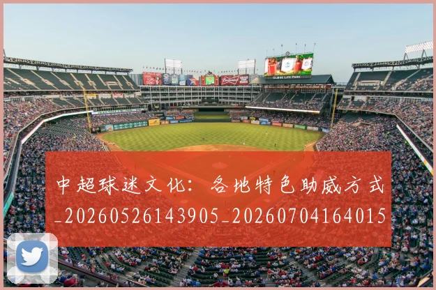 中超球迷文化：各地特色助威方式_20260526143905_20260704164015