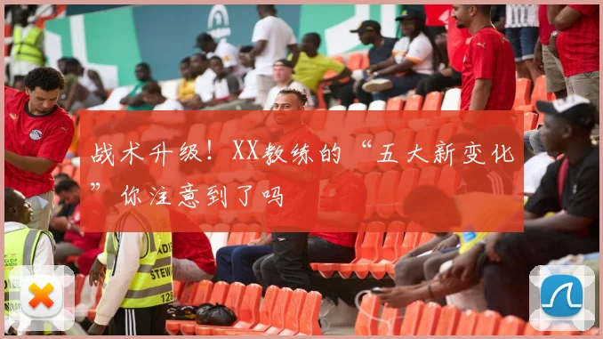 战术升级！XX教练的“五大新变化”你注意到了吗