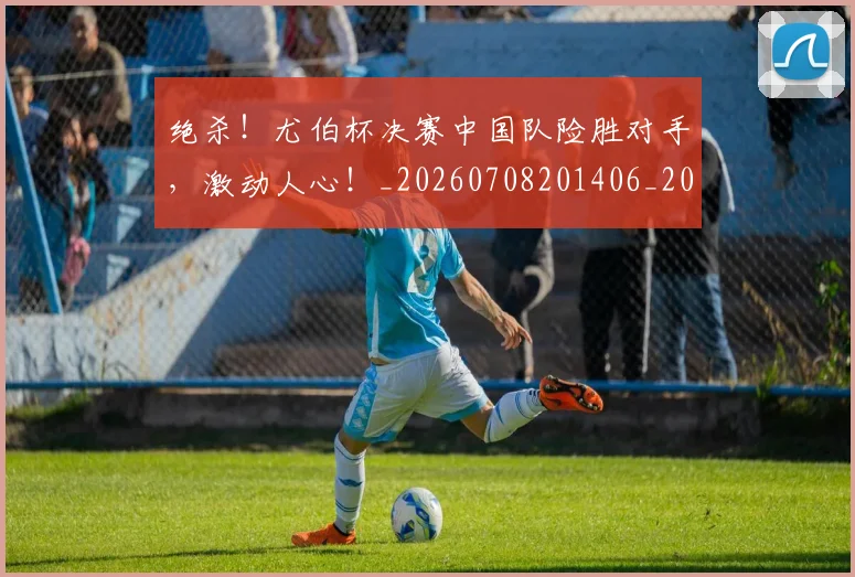 绝杀！尤伯杯决赛中国队险胜对手，激动人心！_20260708201406_20260803142915