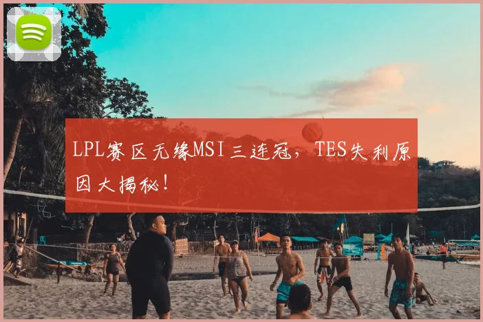 LPL赛区无缘MSI三连冠，TES失利原因大揭秘！